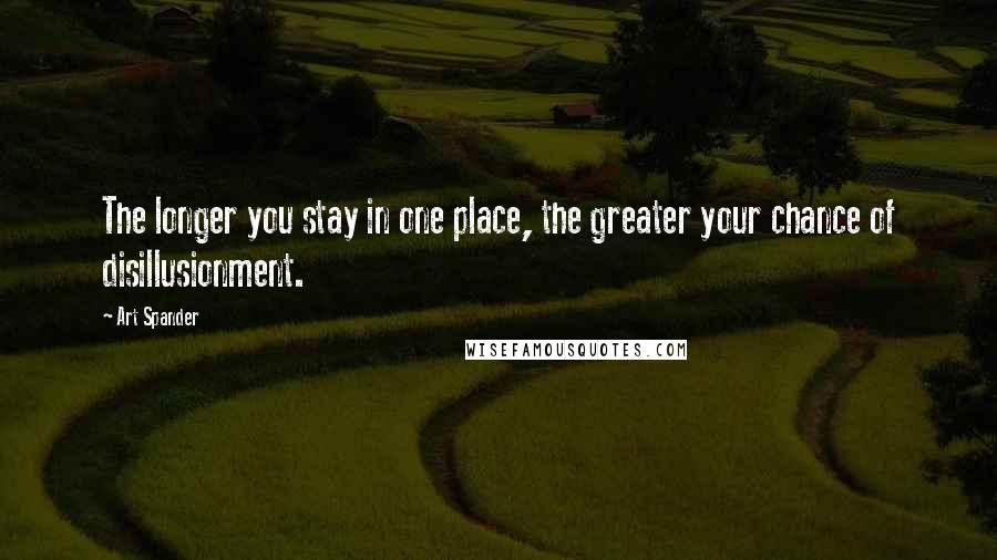 Art Spander Quotes: The longer you stay in one place, the greater your chance of disillusionment.