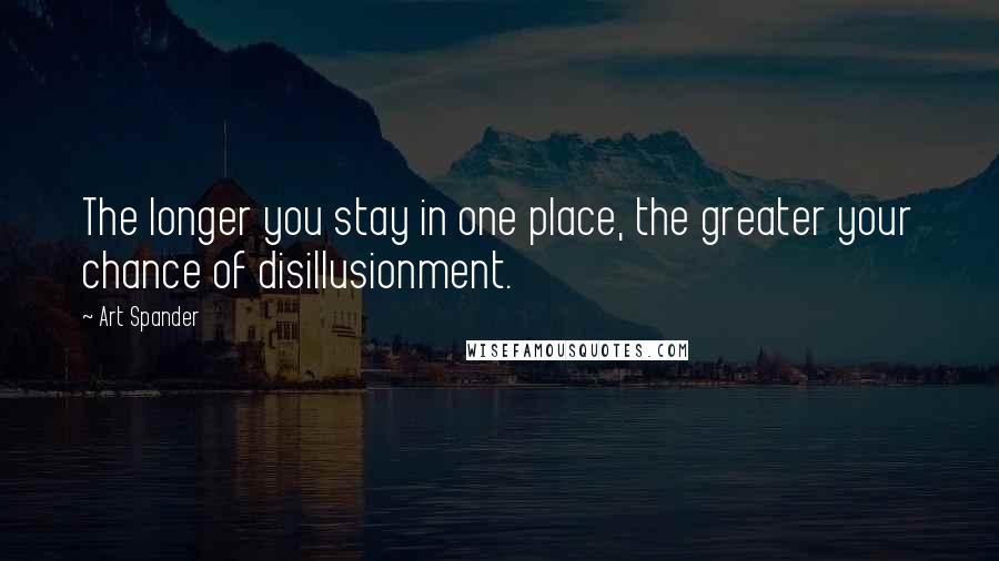 Art Spander Quotes: The longer you stay in one place, the greater your chance of disillusionment.