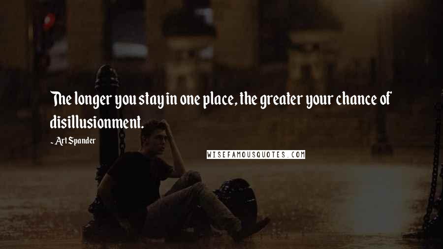 Art Spander Quotes: The longer you stay in one place, the greater your chance of disillusionment.