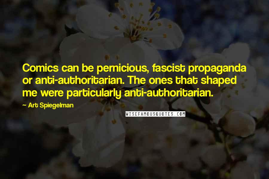 Art Spiegelman Quotes: Comics can be pernicious, fascist propaganda or anti-authoritarian. The ones that shaped me were particularly anti-authoritarian.