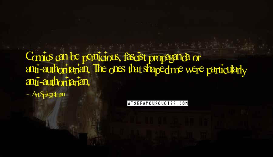 Art Spiegelman Quotes: Comics can be pernicious, fascist propaganda or anti-authoritarian. The ones that shaped me were particularly anti-authoritarian.