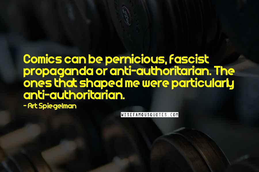 Art Spiegelman Quotes: Comics can be pernicious, fascist propaganda or anti-authoritarian. The ones that shaped me were particularly anti-authoritarian.