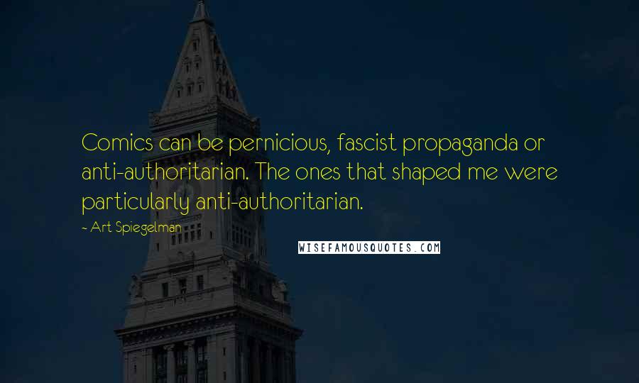 Art Spiegelman Quotes: Comics can be pernicious, fascist propaganda or anti-authoritarian. The ones that shaped me were particularly anti-authoritarian.