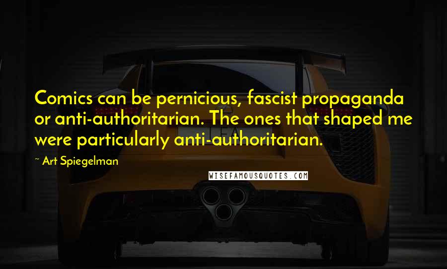 Art Spiegelman Quotes: Comics can be pernicious, fascist propaganda or anti-authoritarian. The ones that shaped me were particularly anti-authoritarian.