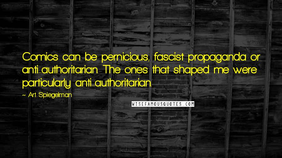 Art Spiegelman Quotes: Comics can be pernicious, fascist propaganda or anti-authoritarian. The ones that shaped me were particularly anti-authoritarian.
