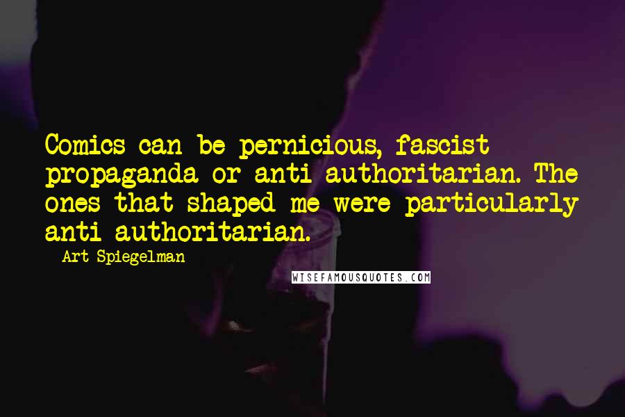 Art Spiegelman Quotes: Comics can be pernicious, fascist propaganda or anti-authoritarian. The ones that shaped me were particularly anti-authoritarian.