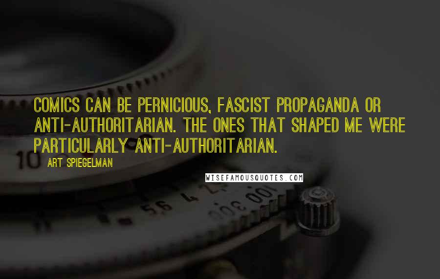 Art Spiegelman Quotes: Comics can be pernicious, fascist propaganda or anti-authoritarian. The ones that shaped me were particularly anti-authoritarian.