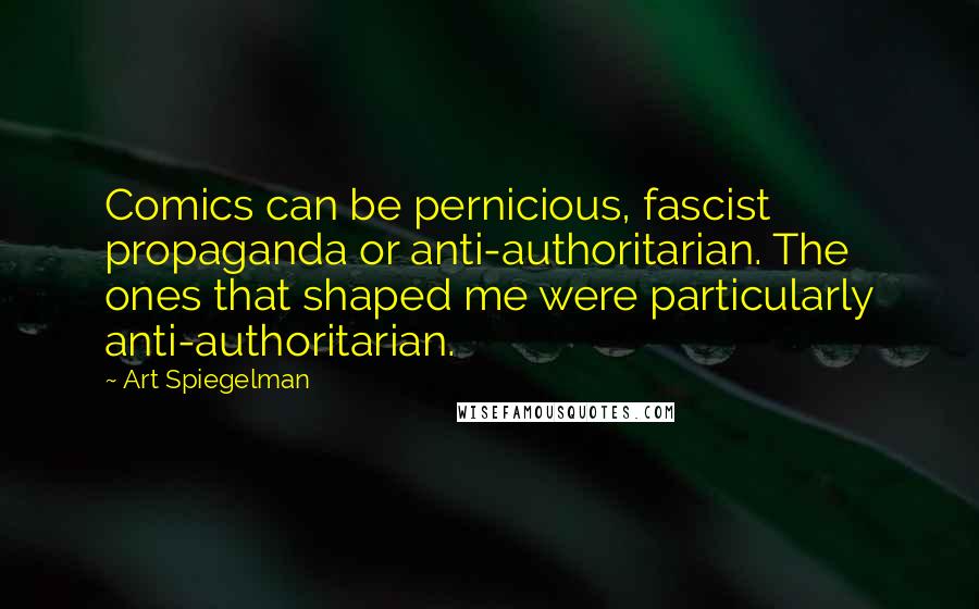 Art Spiegelman Quotes: Comics can be pernicious, fascist propaganda or anti-authoritarian. The ones that shaped me were particularly anti-authoritarian.