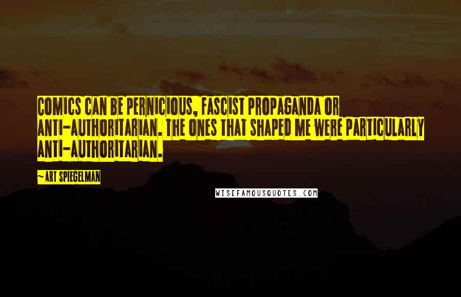 Art Spiegelman Quotes: Comics can be pernicious, fascist propaganda or anti-authoritarian. The ones that shaped me were particularly anti-authoritarian.