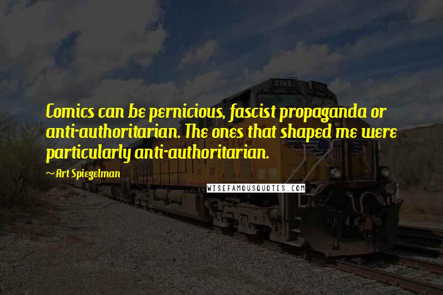 Art Spiegelman Quotes: Comics can be pernicious, fascist propaganda or anti-authoritarian. The ones that shaped me were particularly anti-authoritarian.