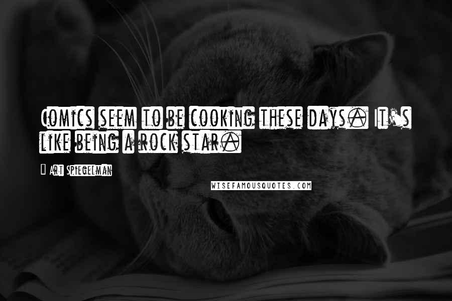 Art Spiegelman Quotes: Comics seem to be cooking these days. It's like being a rock star.