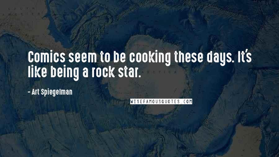 Art Spiegelman Quotes: Comics seem to be cooking these days. It's like being a rock star.