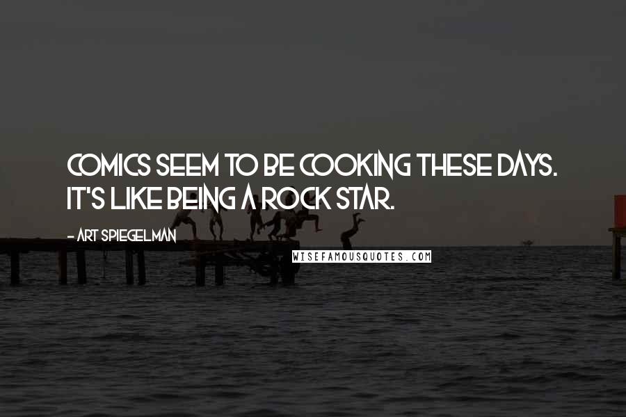 Art Spiegelman Quotes: Comics seem to be cooking these days. It's like being a rock star.