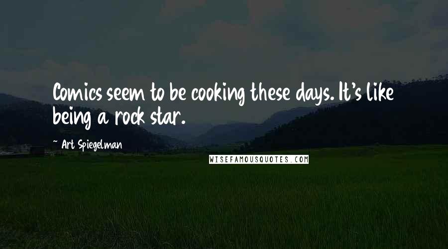 Art Spiegelman Quotes: Comics seem to be cooking these days. It's like being a rock star.