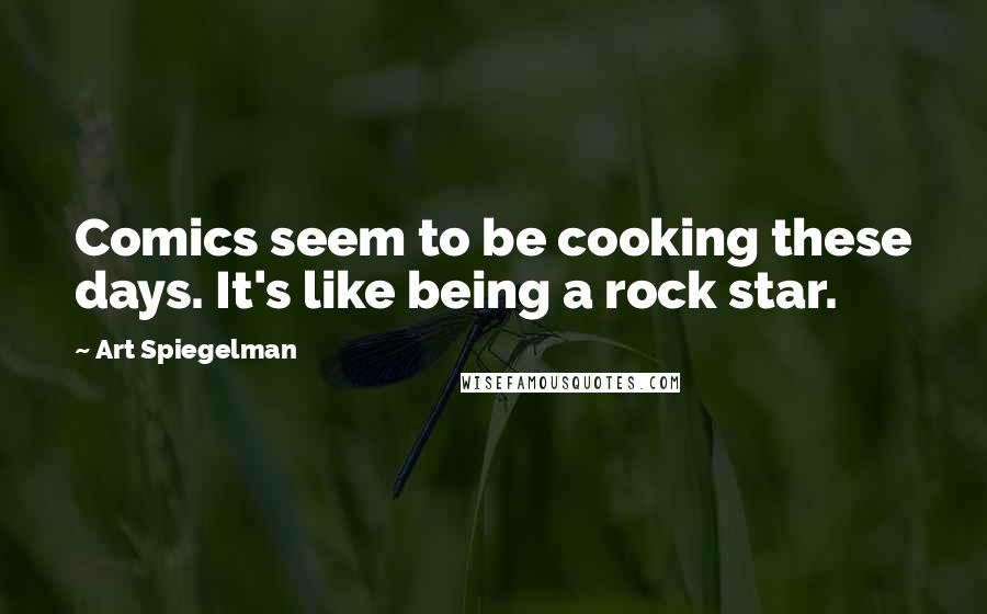 Art Spiegelman Quotes: Comics seem to be cooking these days. It's like being a rock star.