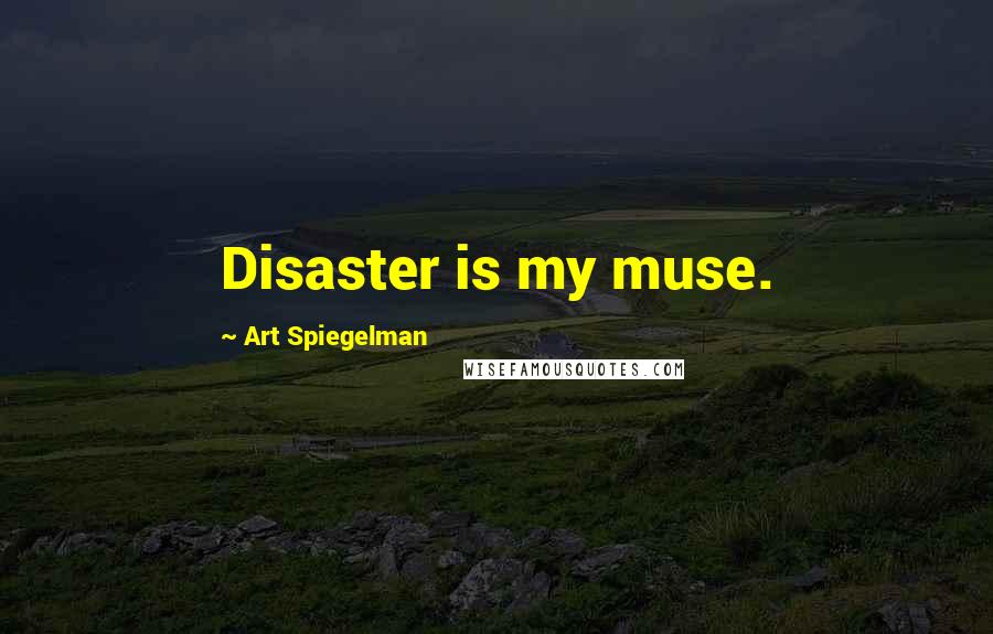 Art Spiegelman Quotes: Disaster is my muse.