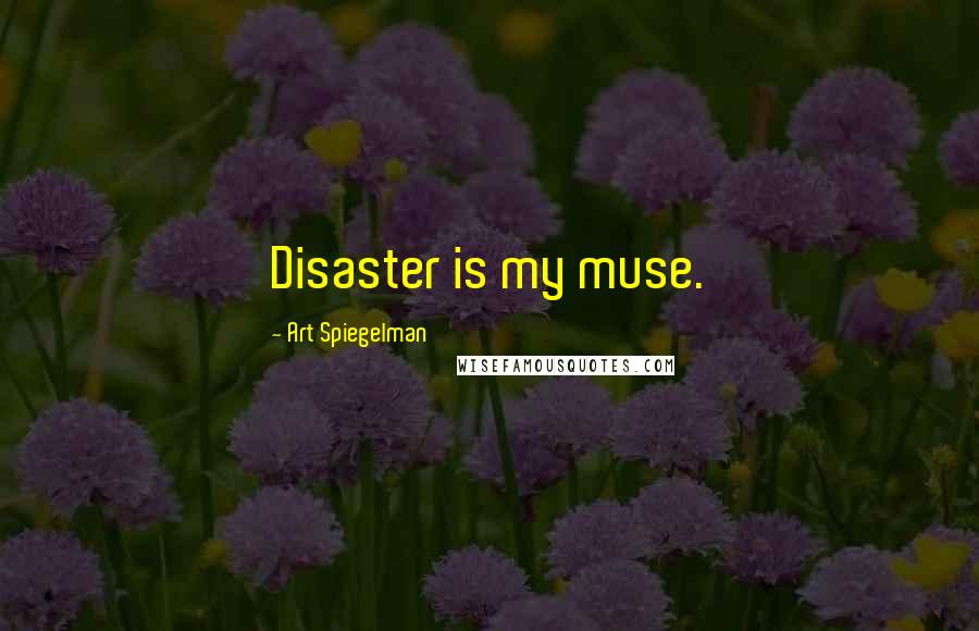 Art Spiegelman Quotes: Disaster is my muse.