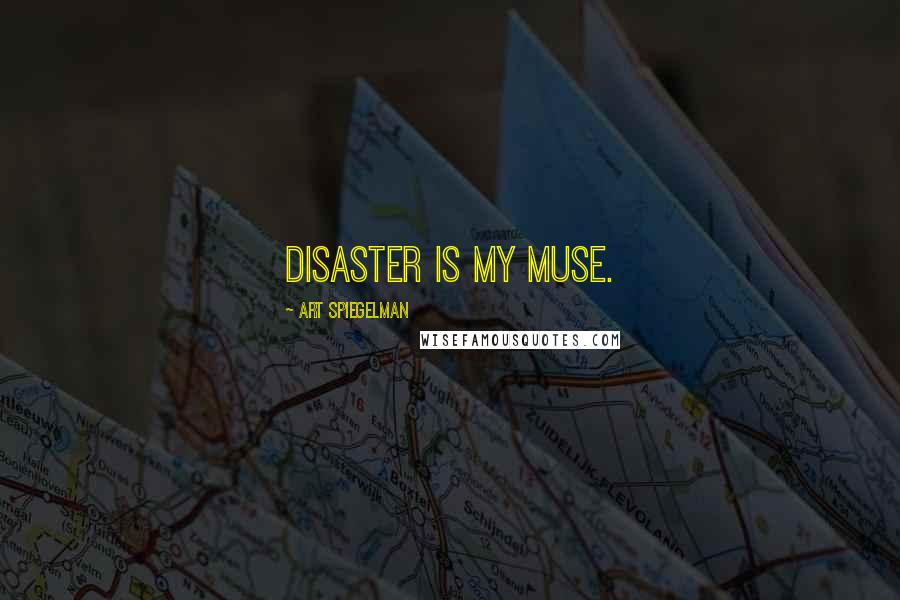 Art Spiegelman Quotes: Disaster is my muse.