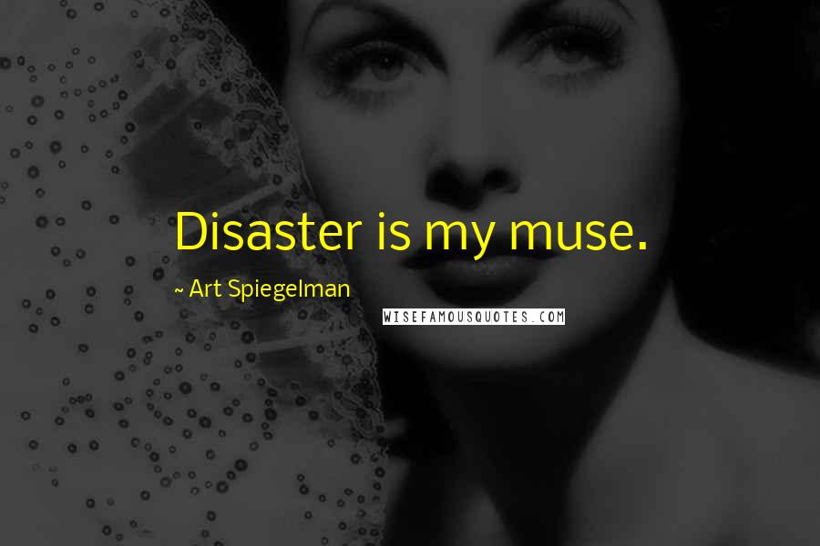 Art Spiegelman Quotes: Disaster is my muse.