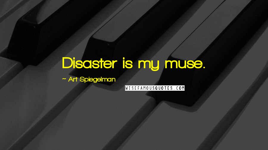 Art Spiegelman Quotes: Disaster is my muse.