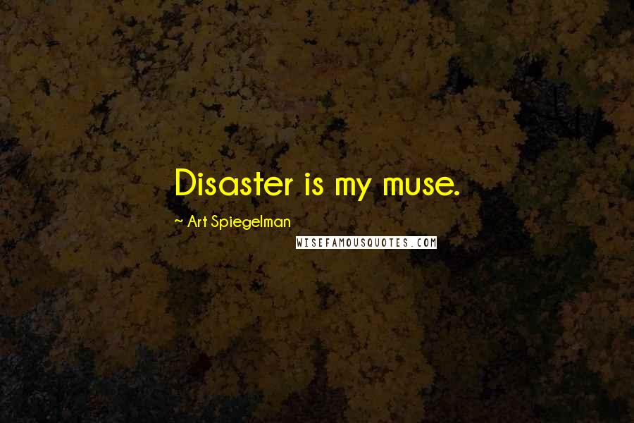 Art Spiegelman Quotes: Disaster is my muse.