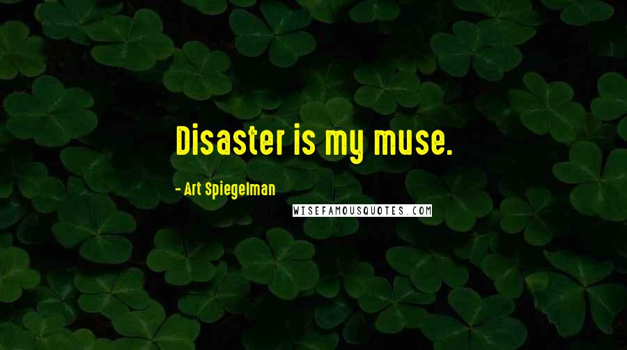 Art Spiegelman Quotes: Disaster is my muse.
