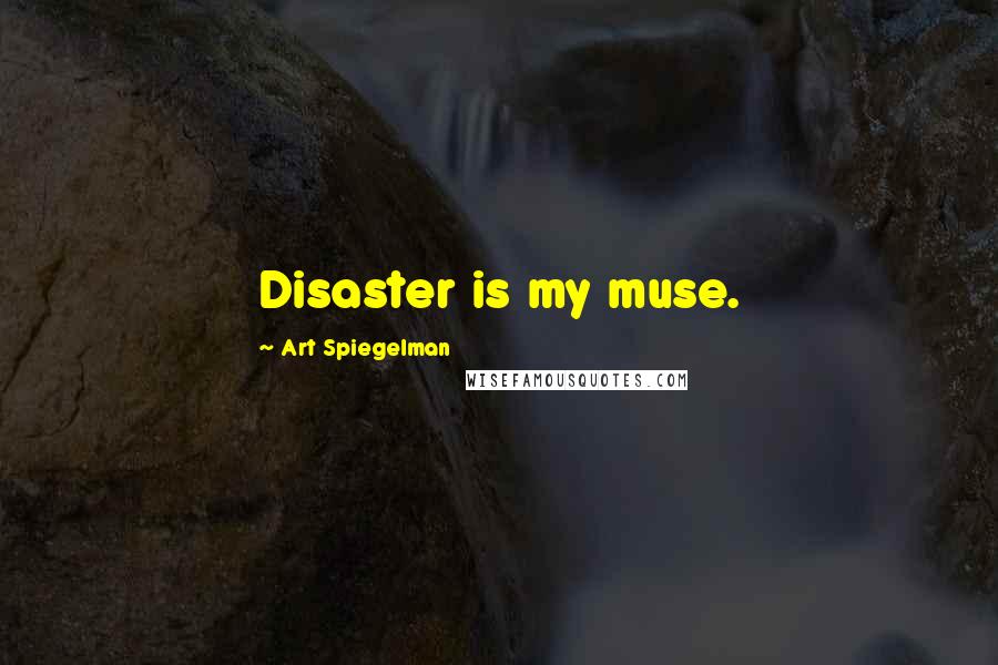 Art Spiegelman Quotes: Disaster is my muse.