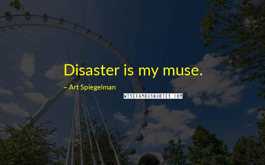 Art Spiegelman Quotes: Disaster is my muse.