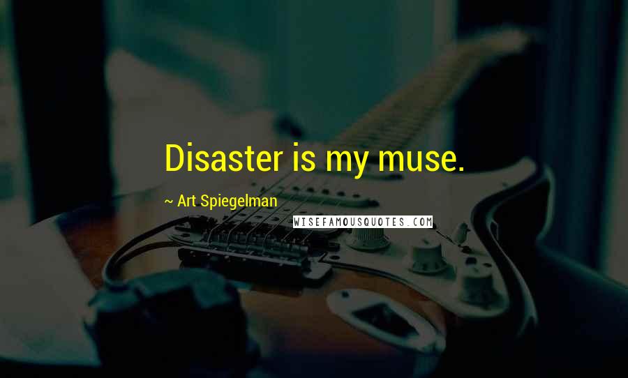 Art Spiegelman Quotes: Disaster is my muse.