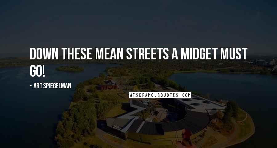 Art Spiegelman Quotes: DOWN THESE MEAN STREETS A MIDGET MUST GO!