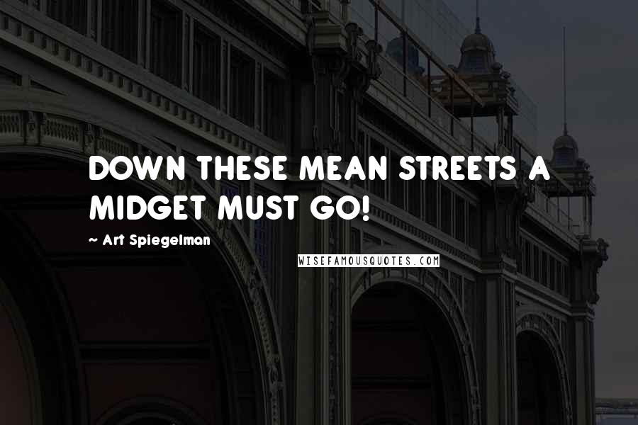 Art Spiegelman Quotes: DOWN THESE MEAN STREETS A MIDGET MUST GO!