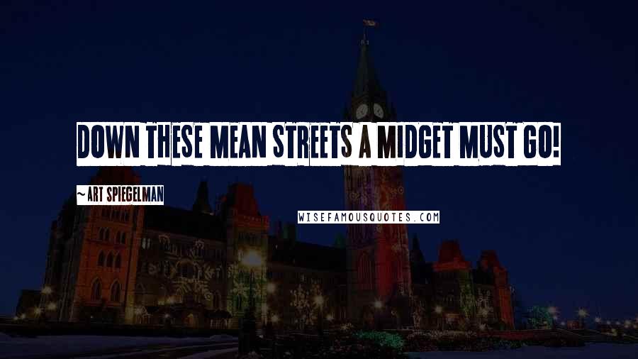 Art Spiegelman Quotes: DOWN THESE MEAN STREETS A MIDGET MUST GO!