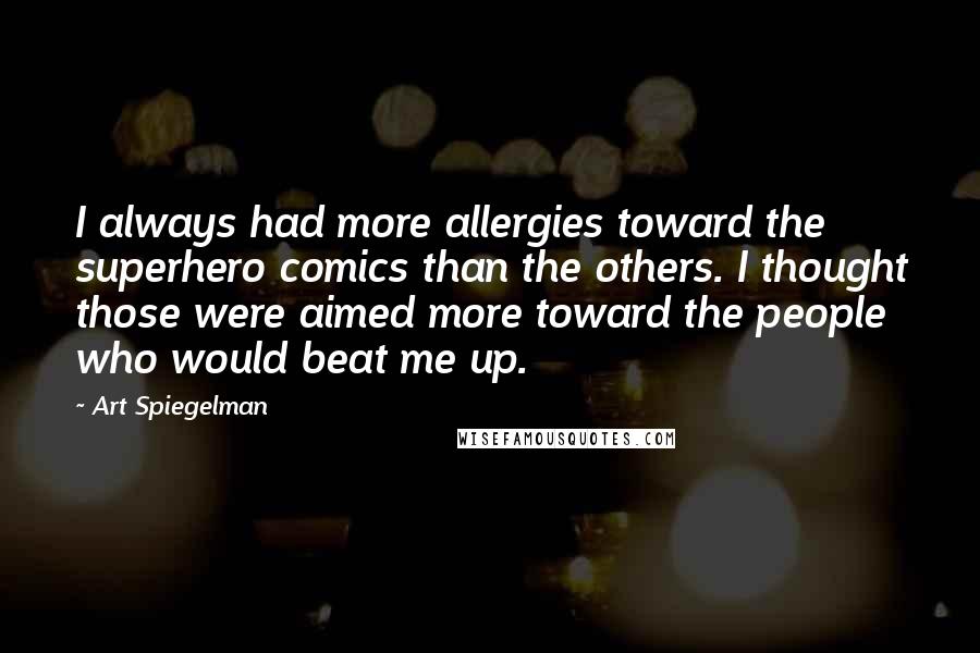 Art Spiegelman Quotes: I always had more allergies toward the superhero comics than the others. I thought those were aimed more toward the people who would beat me up.