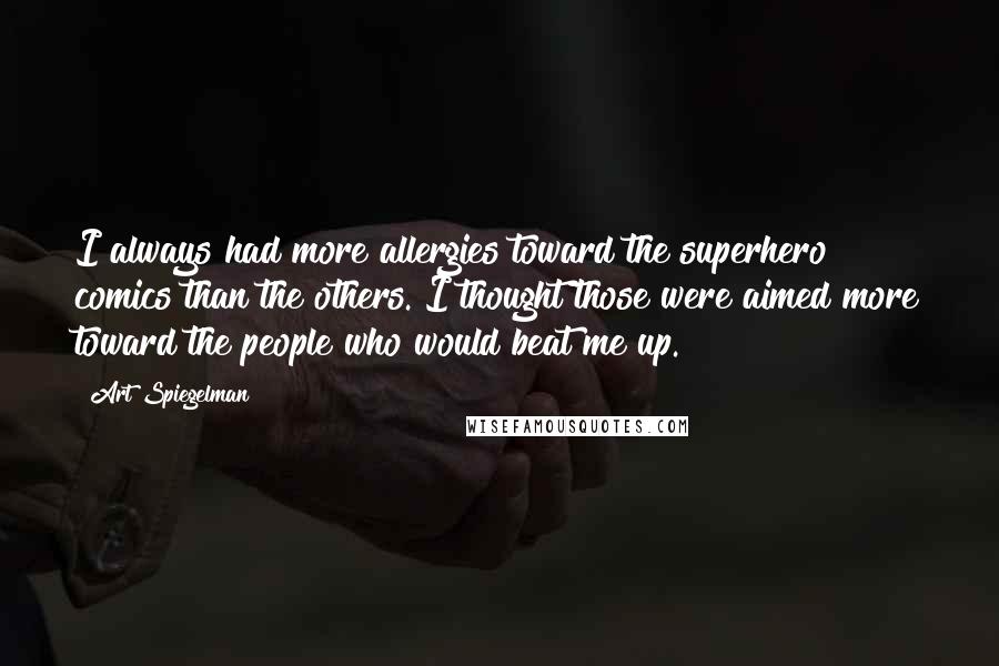 Art Spiegelman Quotes: I always had more allergies toward the superhero comics than the others. I thought those were aimed more toward the people who would beat me up.