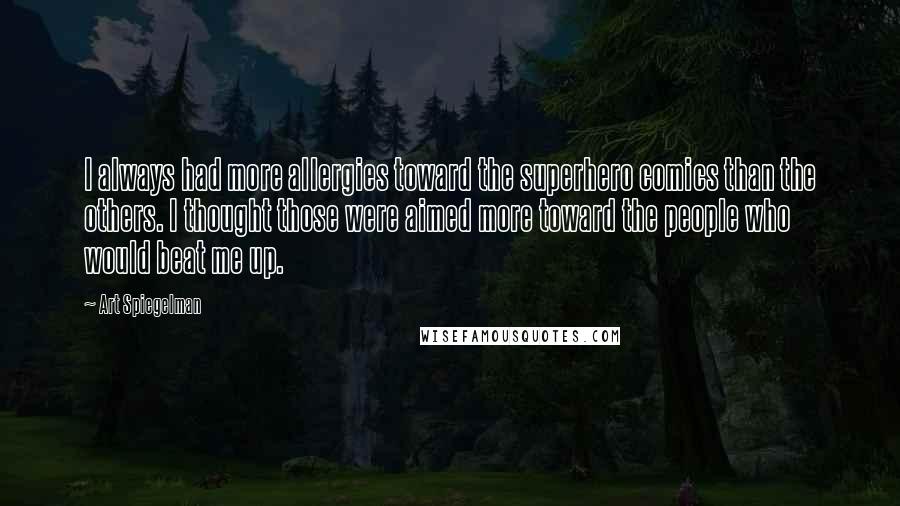 Art Spiegelman Quotes: I always had more allergies toward the superhero comics than the others. I thought those were aimed more toward the people who would beat me up.