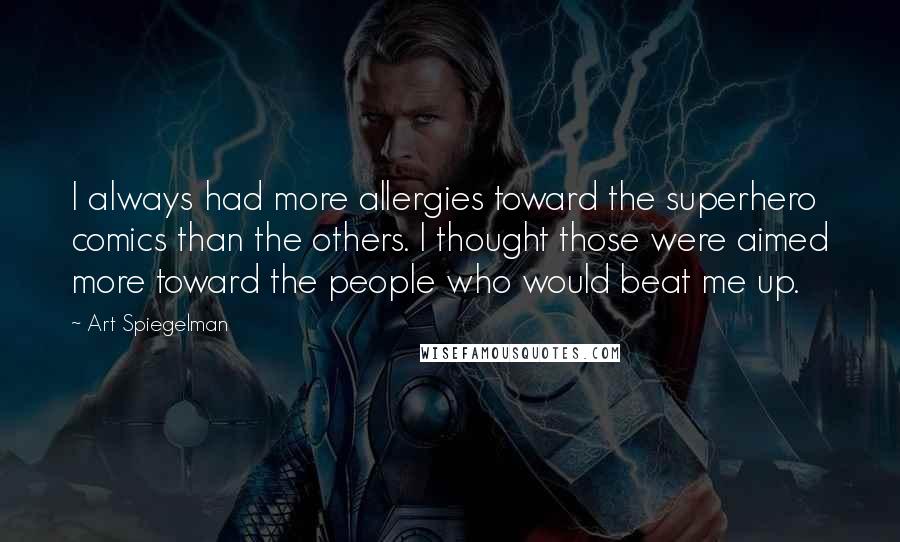 Art Spiegelman Quotes: I always had more allergies toward the superhero comics than the others. I thought those were aimed more toward the people who would beat me up.