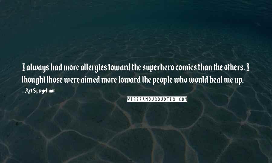 Art Spiegelman Quotes: I always had more allergies toward the superhero comics than the others. I thought those were aimed more toward the people who would beat me up.