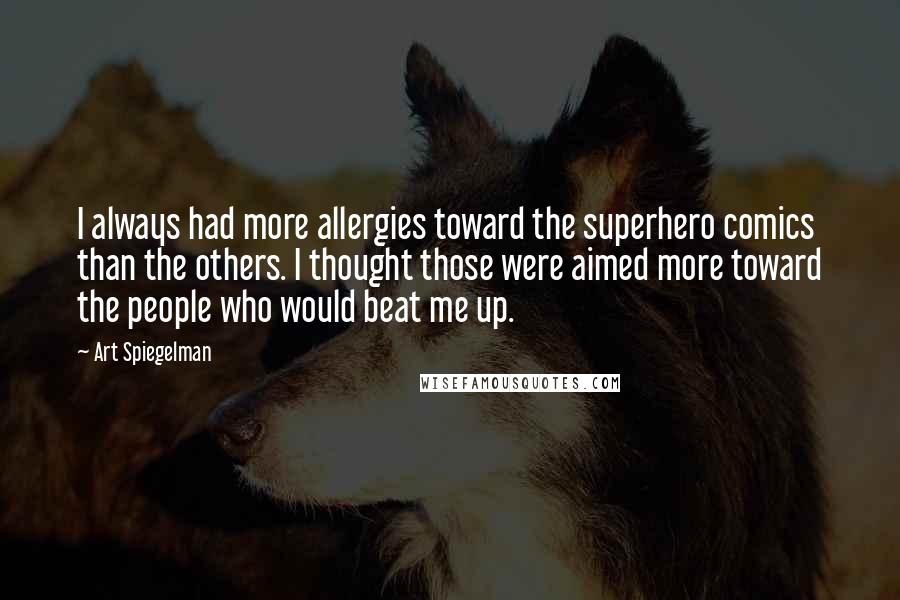 Art Spiegelman Quotes: I always had more allergies toward the superhero comics than the others. I thought those were aimed more toward the people who would beat me up.