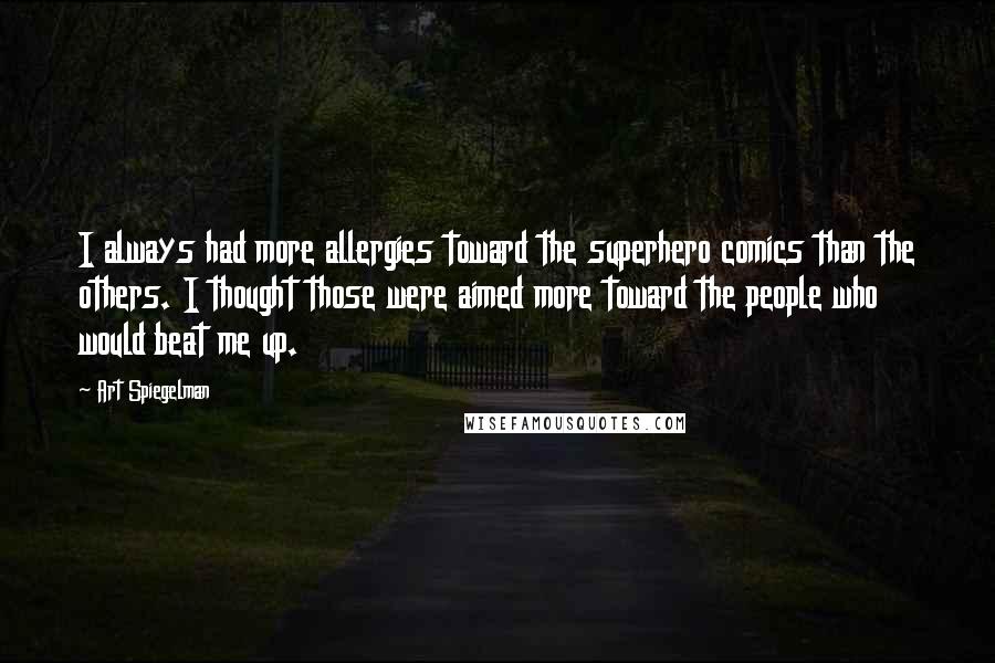 Art Spiegelman Quotes: I always had more allergies toward the superhero comics than the others. I thought those were aimed more toward the people who would beat me up.