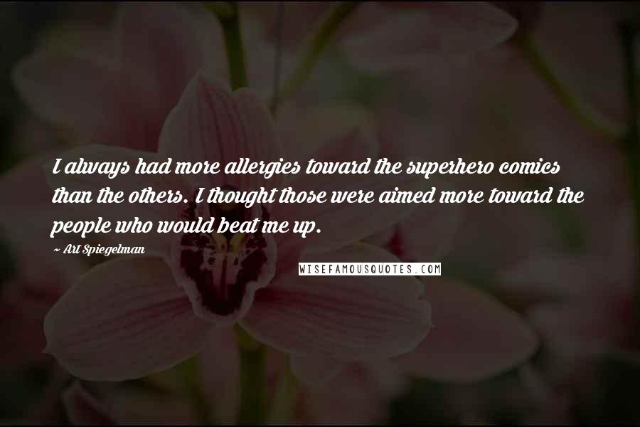 Art Spiegelman Quotes: I always had more allergies toward the superhero comics than the others. I thought those were aimed more toward the people who would beat me up.