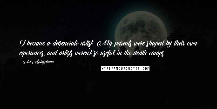 Art Spiegelman Quotes: I became a degenerate artist. My parents were shaped by their own experiences, and artists weren't so useful in the death camps.