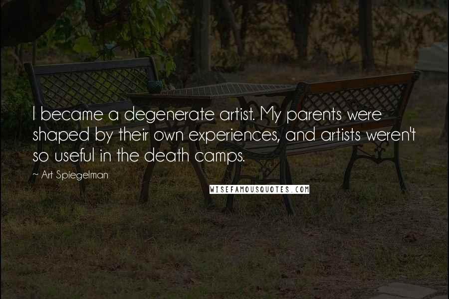 Art Spiegelman Quotes: I became a degenerate artist. My parents were shaped by their own experiences, and artists weren't so useful in the death camps.