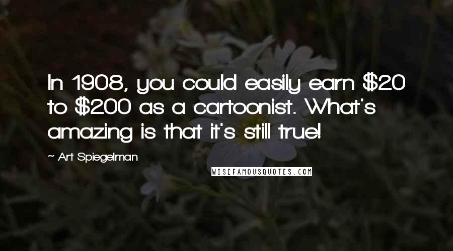 Art Spiegelman Quotes: In 1908, you could easily earn $20 to $200 as a cartoonist. What's amazing is that it's still true!