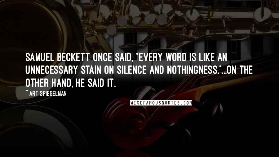 Art Spiegelman Quotes: Samuel Beckett once said, "Every word is like an unnecessary stain on silence and nothingness."...On the other hand, he SAID it.