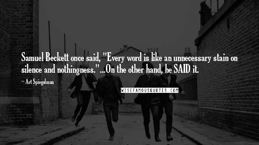 Art Spiegelman Quotes: Samuel Beckett once said, "Every word is like an unnecessary stain on silence and nothingness."...On the other hand, he SAID it.