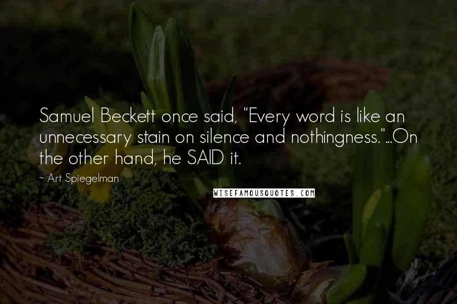 Art Spiegelman Quotes: Samuel Beckett once said, "Every word is like an unnecessary stain on silence and nothingness."...On the other hand, he SAID it.