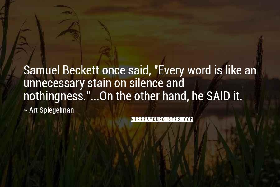 Art Spiegelman Quotes: Samuel Beckett once said, "Every word is like an unnecessary stain on silence and nothingness."...On the other hand, he SAID it.