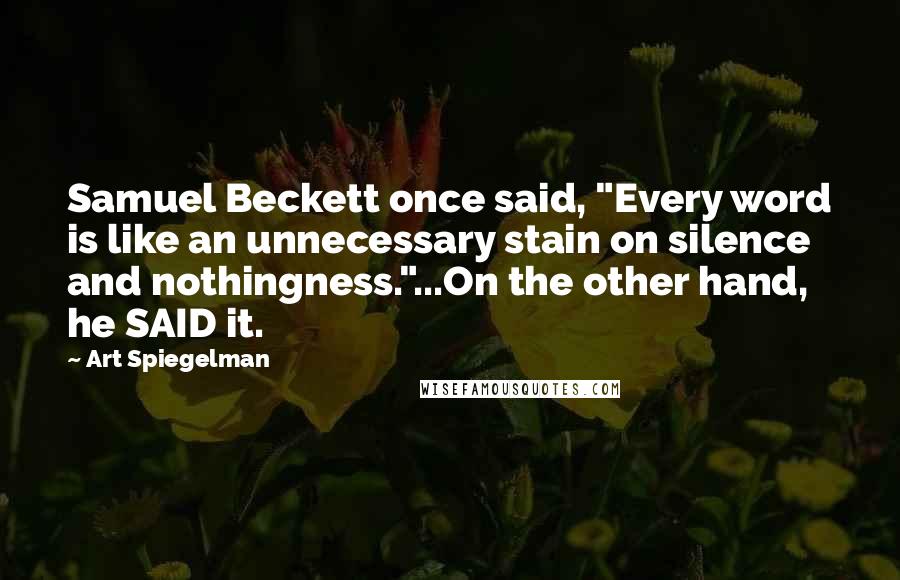 Art Spiegelman Quotes: Samuel Beckett once said, "Every word is like an unnecessary stain on silence and nothingness."...On the other hand, he SAID it.