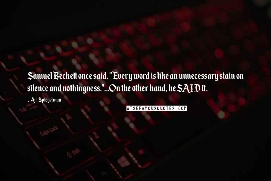 Art Spiegelman Quotes: Samuel Beckett once said, "Every word is like an unnecessary stain on silence and nothingness."...On the other hand, he SAID it.