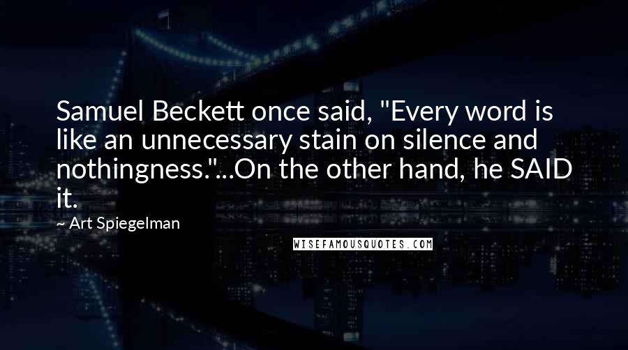 Art Spiegelman Quotes: Samuel Beckett once said, "Every word is like an unnecessary stain on silence and nothingness."...On the other hand, he SAID it.